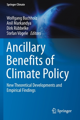 Ancillary Benefits of Climate Policy: New Theoretical Developments and Empirical Findings - Buchholz, Wolfgang (Editor), and Markandya, Anil (Editor), and Rbbelke, Dirk (Editor)