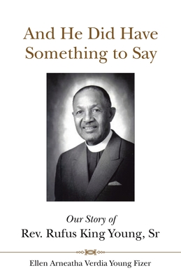 And He Did Have Something to Say: Our Story of Rev. Rufus King Young, Sr - Young Fizer, Ellen Arneatha Verdia