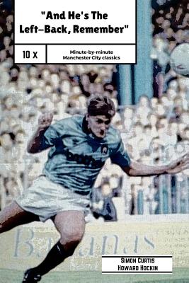 And He's The Left Back Remember!: A minute by minute look at some of Manchester City's most famous matches. - Hockin, Howard, and Curtis, Simon