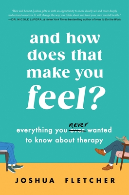 And How Does That Make You Feel?: Everything You (N)Ever Wanted to Know about Therapy - Fletcher, Joshua