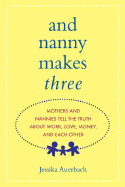 And Nanny Makes Three: Mothers and Nannies Tell the Truth about Work, Love, Money, and Each Other