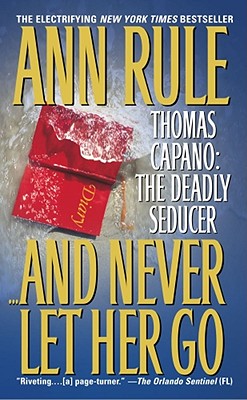 And Never Let Her Go: Thomas Capano: The Deadly Seducer - Rule, Ann