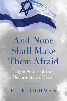 And None Shall Make Them Afraid: Eight Stories of the Modern State of Israel - Richman, Rick