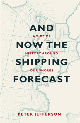 And Now The Shipping Forecast: A tide of history around our shores - Jefferson, Peter
