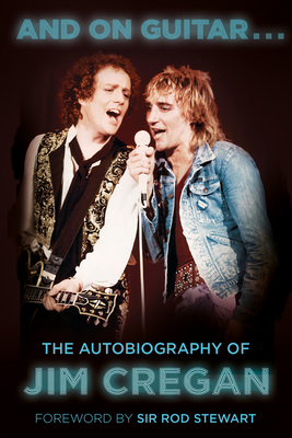 And on Guitar...: The Autobiography of Jim Cregan - Cregan, Jim, and Merriman, Andy, and Stewart, Rod, Sir (Foreword by)