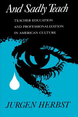 And Sadly Teach: Teacher Education and Professionalization in American Culture - Herbst, Jurgen