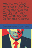 And so, My fellow Americans- Ask Not What Your Country Can Do For You - Ask What You Can Do For Your Country