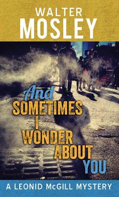 And Sometimes I Wonder about You: A Leonid McGill Mystery - Mosley, Walter