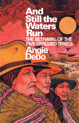 And Still the Waters Run: The Betrayal of the Five Civilized Tribes - Debo, Angie