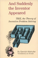 And Suddenly the Inventor Appeared: Triz, the Theory of Inventive Problem Solving - Shulyak, Lev (Translated by), and Altov, H, and Altshuller, G
