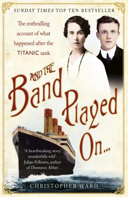 And the Band Played On: The enthralling account of what happened after the Titanic sank: The enthralling account of what happened after the Titanic sank - Ward, Christopher