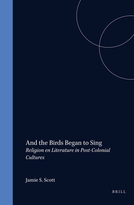 And the Birds Began to Sing: Religion en Literature in Post-Colonial Cultures - Scott, Jamie S. (Volume editor)