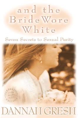 And the Bride Wore White: Seven Secrets to Sexual Purity - Gresh, Dannah K