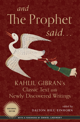 And the Prophet Said: Kahlil Gibran's Classic Text with Newly Discovered Writings - Gibran, Kahlil, and Einhorn, Dalton Hilu (Editor), and Ladinsky, Daniel (Foreword by)