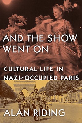 And the Show Went on: Cultural Life in Nazi-Occupied Paris - Riding, Alan