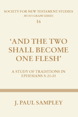 And the Two Shall Become One Flesh: A Study of Traditions in Ephesians 5:21-33 - Sampley, J Paul