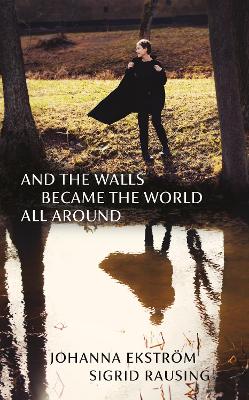 And the Walls Became the World All Around - Ekstrm, Johanna, and Rausing, Sigrid (Translated by)