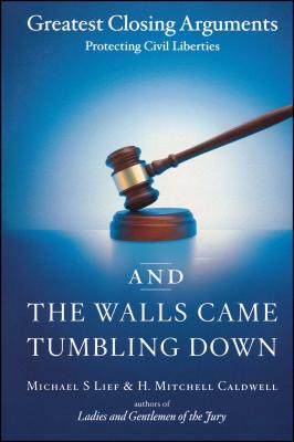 And the Walls Came Tumbling Down: Greatest Closing Arguments Protecting Civil Liberties - Lief, Michael S, and Caldwell, H Mitchell