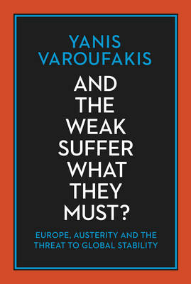 And the Weak Suffer What They Must?: Europe, Austerity and the Threat to Global Stability - Varoufakis, Yanis