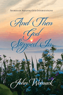 And Then God Stepped In: Stories of Amazing God Interventions