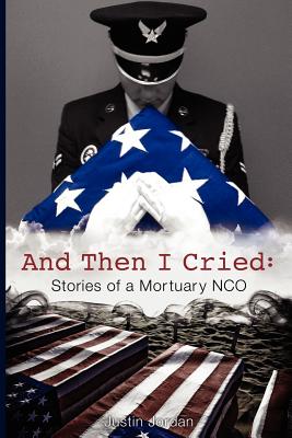 And Then I Cried: Stories of a Mortuary Nco - Jordan, Justin, and Tactical 16, LLC (Prepared for publication by)