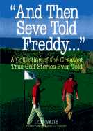 And Then Seve Told Freddie...: A Collection of the Greatest True Golf Stories Ever Told