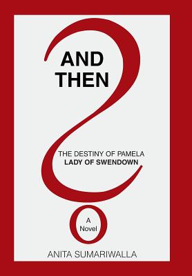 And Then?: The Destiny of Pamela Lady of Swendown - Sumariwalla, Anita