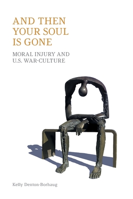 And Then Your Soul Is Gone: Moral Injury and Us War-Culture - Equinox Publishing, and Denton-Borhaug, Kelly