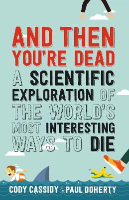 And Then You're Dead: A Scientific Exploration of the World's Most Interesting Ways to Die - Doherty, Paul