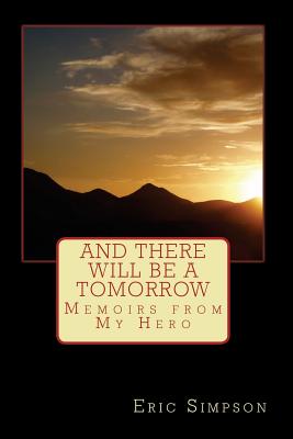 And There Will Be A Tomorrow: Memoirs from My Hero - Simpson, Eric