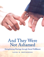 And They Were Not Ashamed: Strengthening Marriage Through Sexual Filfillment - Brotherson, Laura M