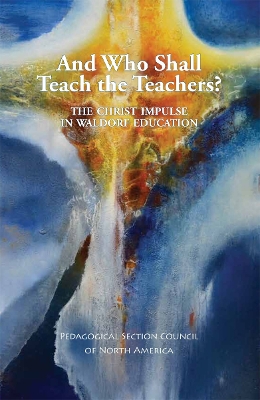 And Who Shall Teach the Teachers?: The Christ Impulse in Waldorf Education - Leibner, Elan (Editor)