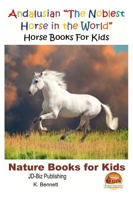 Andalusian "The Noblest Horse in the World" - Horse Books For Kids - Davidson, John, and Mendon Cottage Books (Editor), and Bennett, K