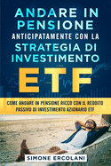 Andare in pensione anticipatamente con la strategia di investimento ETF: Come andare in pensione ricco con il reddito passivo di investimento azionario ETF