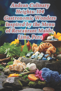 Andean Culinary Heights: 104 Gastronomic Wonders Inspired by the Menu of Restaurant Maido, Lima, Peru
