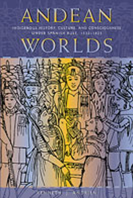 Andean Worlds: Indigenous History, Culture, and Consciousness under Spanish Rule, 1532-1825 - Andrien, Kenneth J