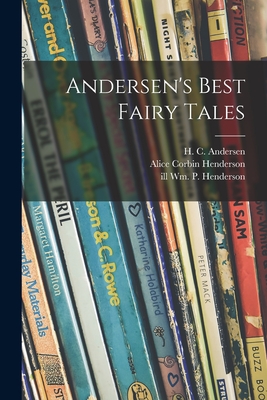 Andersen's Best Fairy Tales - Andersen, H C (Hans Christian) 180 (Creator), and Henderson, Alice Corbin 1881-1949 (Creator), and Henderson, Wm P Ill (Creator)