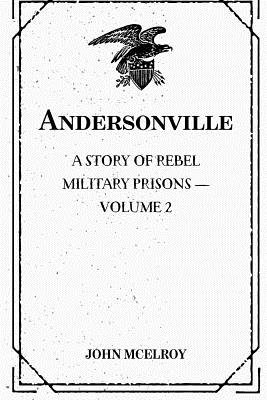 Andersonville: A Story of Rebel Military Prisons - Volume 2 - McElroy, John