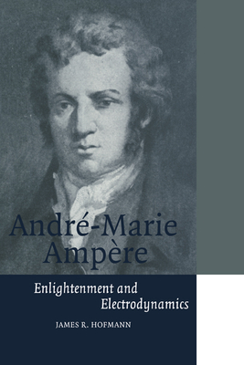 Andr-Marie Ampre: Enlightenment and Electrodynamics - Hofmann, James R., and Knight, David (Preface by)