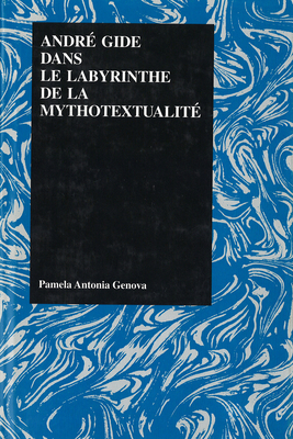 Andre Gide Dans Le Labrynthe de La Mythotextualite - Genova, Pamela Antonia