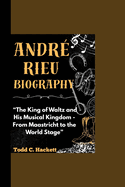 Andre Rieu Biography: "The King of Waltz and His Musical Kingdom - From Maastricht to the World Stage"