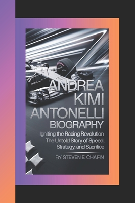 Andrea Kimi Antonelli Biography: Igniting the Racing Revolution, The Untold Story of Speed, Strategy, and Sacrifice - E Chafin, Steven