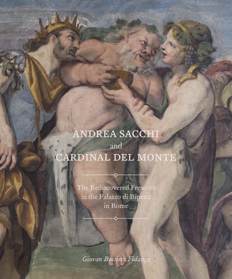 Andrea Sacchi and Cardinal Del Monte: The Rediscovered Frescoes in the Palazzo Di Ripetta in Rome - Fidanza, Giovan Battista