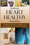 Andrea's Heart Healthy Smoothies: Therapeutic Smoothies to Improve Your Heart Health, Feel Amazing and Kick Butt