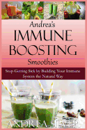 Andrea's Immune Boosting Smoothies: Stop Getting Sick by Building Your Immune System the Natural Way