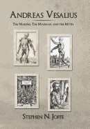 Andreas Vesalius: The Making, the Madman, and the Myth - Joffe, Stephen N