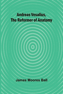 Andreas Vesalius, the Reformer of Anatomy