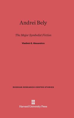 Andrei Bely: The Major Symbolist Fiction - Alexandrov, Vladimir E