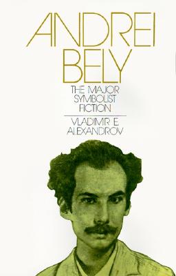 Andrei Bely: The Major Symbolist Fiction - Alexandrov, Vladimir E