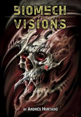 Andres Hurtado: Biomech Visions - Martino, Daniel (Editor), and Hurtado, Andres